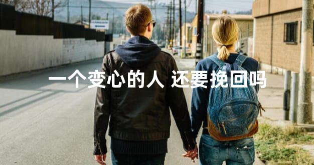 一个变心的人 还要挽回吗